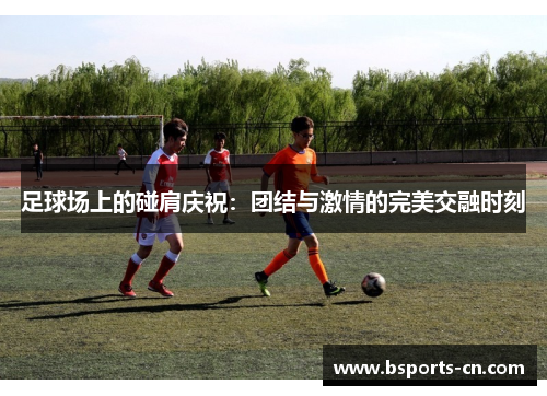 足球场上的碰肩庆祝：团结与激情的完美交融时刻