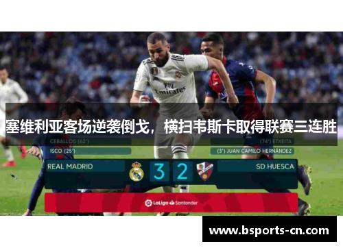 塞维利亚客场逆袭倒戈，横扫韦斯卡取得联赛三连胜